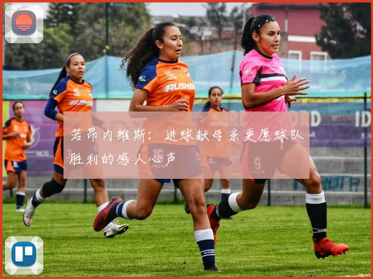 若昂内维斯：进球献母亲更愿球队胜利的感人心声