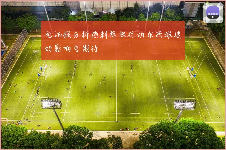 电讯报分析热刺降级对切尔西球迷的影响与期待