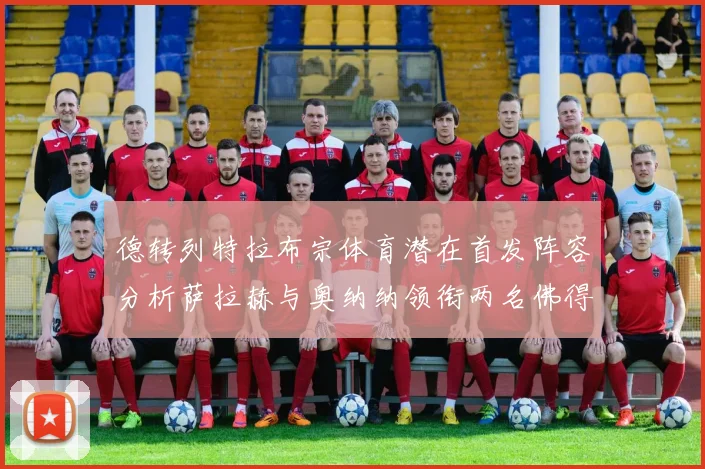 德转列特拉布宗体育潜在首发阵容分析萨拉赫与奥纳纳领衔两名佛得角国脚加入