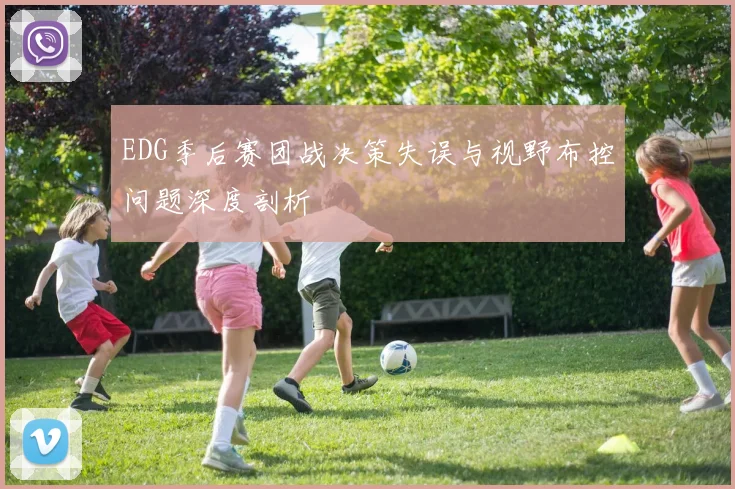 EDG季后赛团战决策失误与视野布控问题深度剖析