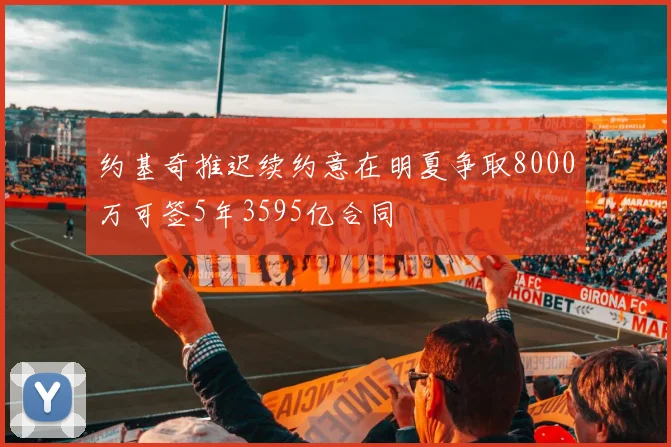 约基奇推迟续约意在明夏争取8000万可签5年3595亿合同
