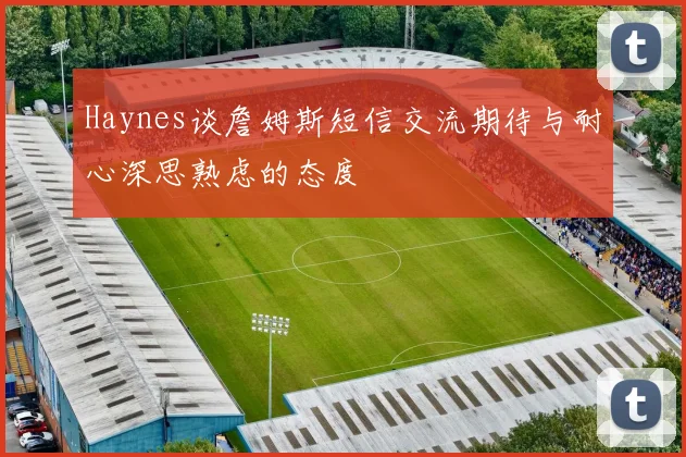 Haynes谈詹姆斯短信交流期待与耐心深思熟虑的态度