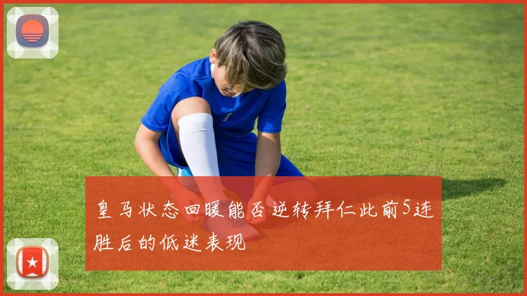 皇马状态回暖能否逆转拜仁此前5连胜后的低迷表现