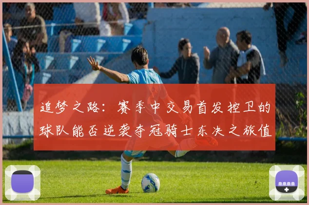 追梦之路：赛季中交易首发控卫的球队能否逆袭夺冠骑士东决之旅值得肯定
