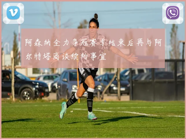阿森纳全力争冠赛季结束后再与阿尔特塔商谈续约事宜