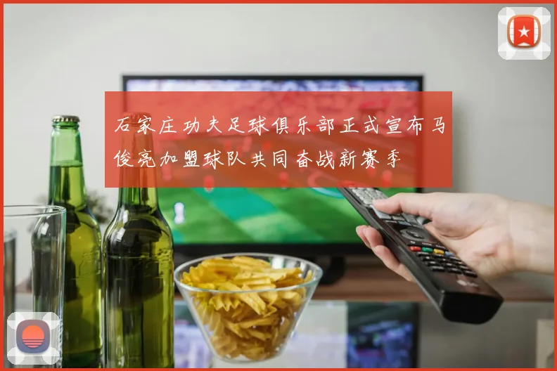 石家庄功夫足球俱乐部正式宣布马俊亮加盟球队共同奋战新赛季