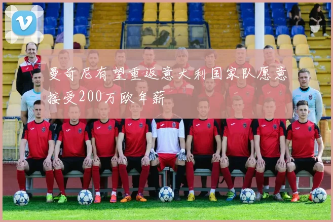 曼奇尼有望重返意大利国家队愿意接受200万欧年薪